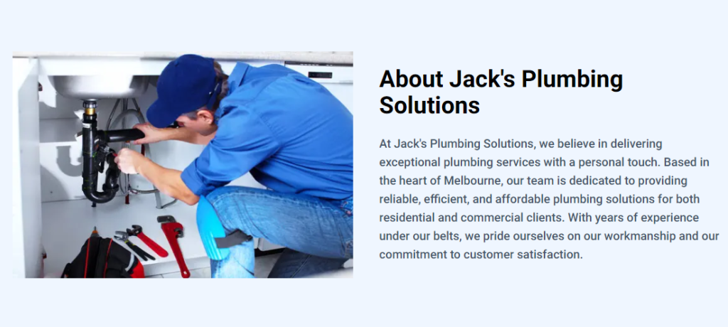 A website section titled "About Jack's Plumbing Solutions" featuring a photo of a plumber in a blue uniform fixing a pipe under a sink. The accompanying text explains the company's commitment to providing reliable, efficient, and affordable plumbing services in Melbourne, with an emphasis on customer satisfaction and high-quality workmanship.